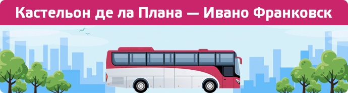 Замовити квиток на автобус Кастельон де ла Плана — Ивано Франковск